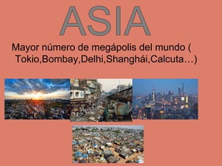 Mayor número de megápolis del mundo (
Tokio,Bombay,Delhi,Shanghái,Calcuta…)
 