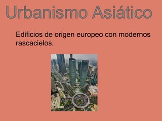 Edificios de origen europeo con modernos
rascacielos.
 