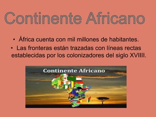 • África cuenta con mil millones de habitantes.
• Las fronteras están trazadas con líneas rectas
establecidas por los colo...