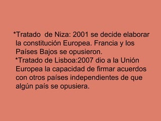 *Tratado de Niza: 2001 se decide elaborar
la constitución Europea. Francia y los
Países Bajos se opusieron.
*Tratado de Li...