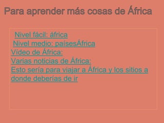 Nivel fácil: áfrica
Nivel medio: paísesÁfrica
Vídeo de África:
Varias noticias de África:
Esto sería para viajar a África ...