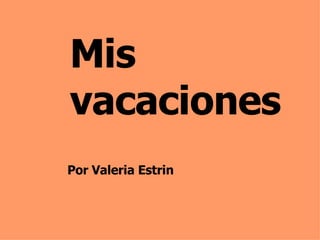 Mis vacaciones Por Valeria Estrin 