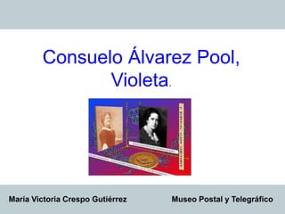 Consuelo Álvarez Pool,
Violeta.
María Victoria Crespo Gutiérrez Museo Postal y Telegráfico
 