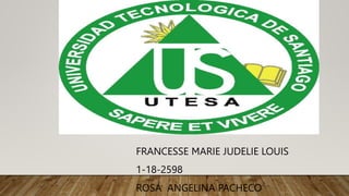 FRANCESSE MARIE JUDELIE LOUIS
1-18-2598
ROSA ANGELINA PACHECO
 