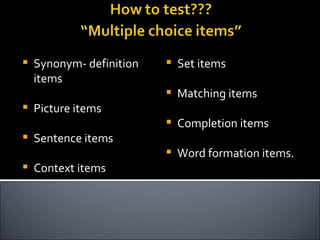    Synonym- definition      Set items
    items
                             Matching items
   Picture items
                             Completion items
   Sentence items
                             Word formation items.
   Context items
 