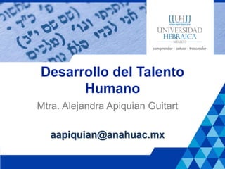 Desarrollo del Talento
Humano
Mtra. Alejandra Apiquian Guitart
aapiquian@anahuac.mx
 