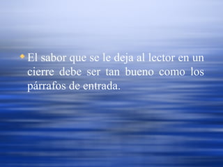 El sabor que se le deja al lector en un cierre debe ser tan bueno como los párrafos de entrada.   