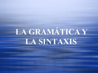 LA GRAMÁTICA Y LA SINTAXIS   