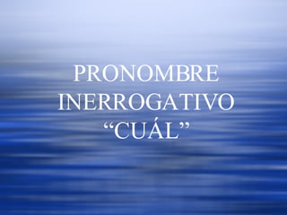 PRONOMBRE INERROGATIVO “CUÁL” 