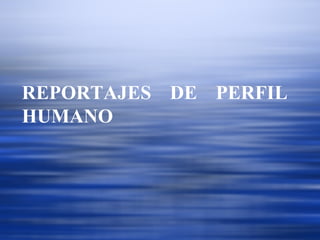 REPORTAJES DE PERFIL HUMANO 