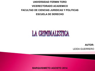 UNIVERSIDAD FERMIN TORO 
VICERECTORADO ACADEMICO 
FACULTAD DE CIENCIAS JURIDICAS Y POLITICAS 
ESCUELA DE DERECHO 
AUTOR: 
LEIDA GUERRERO 
BARQUISIMETO AGOSTO 2014 
 