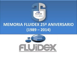 MEMORIA FLUIDEX 25º ANIVERSARIO
(1989 – 2014)
 