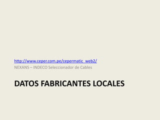 http://www.ceper.com.pe/cepermatic_web2/ 
NEXANS – INDECO Seleccionador de Cables 
DATOS FABRICANTES LOCALES 
 