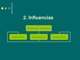 2. Influencias

             Influencias anteriores


Modernismo       Novecentismo         Vanguardias
 