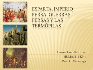 ESPARTA, IMPERIO
PERSA, GUERRAS
PERSAS Y LAS
TERMÓPILAS




         Jomarie González Irene
              HUMA3111 KN1
            Prof. G. Villaronga
 