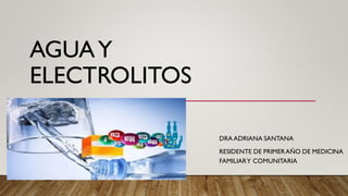AGUAY
ELECTROLITOS
DRA ADRIANA SANTANA
RESIDENTE DE PRIMERAÑO DE MEDICINA
FAMILIARY COMUNITARIA
 