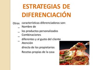 ESTRATEGIAS DE
DIFERENCIACIÓN
características diferenciadoras son:
Nombre de
los productos personalizados
Combinaciones
diferentes y al gusto del cliente
Atención
directa de los propietarios
Recetas propias de la casa
Otras
–
–
–
–
 