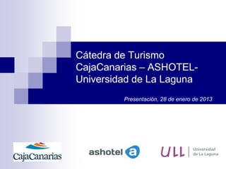 Cátedra de Turismo
CajaCanarias – ASHOTEL-
Universidad de La Laguna
         Presentación, 28 de enero de 2013
 
