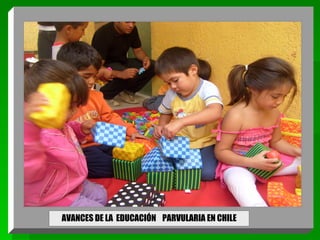 AVANCES DE LA  EDUCACIÓN  PARVULARIA EN CHILE 