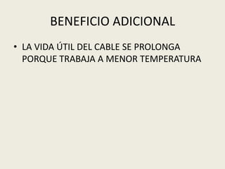 BENEFICIO ADICIONAL 
• LA VIDA ÚTIL DEL CABLE SE PROLONGA 
PORQUE TRABAJA A MENOR TEMPERATURA 
 