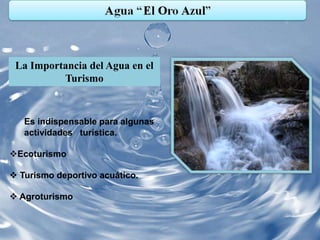 La Importancia del Agua en el
          Turismo



   Es indispensable para algunas
   actividades turística.

Ecoturismo

 Turismo deportivo acuático.

 Agroturismo
 