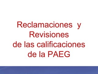 Reclamaciones y
Revisiones
de las calificaciones
de la PAEG
 