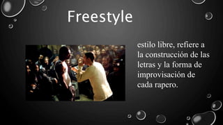 estilo libre, refiere a
la construcción de las
letras y la forma de
improvisación de
cada rapero.
Freestyle