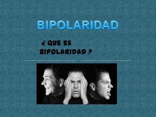 ¿ Que es
bipolaridad ?

 