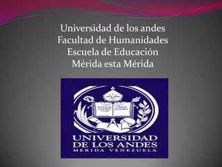Universidad de los andes Facultad de Humanidades Escuela de Educación Mérida esta Mérida 