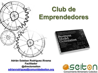 Club de
                       Emprendedores




  Adrián Esteban Rodríguez Álvarez
              Facilitador
           @directorseiton
adrianrodriguez@comunidadseiton.org
 