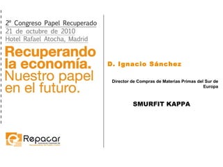 D. Ignacio Sánchez Director de Compras de Materias Primas del Sur de Europa SMURFIT KAPPA 