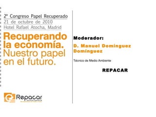 Moderador:  D. Manuel Domínguez Domínguez Técnico de Medio Ambiente REPACAR 