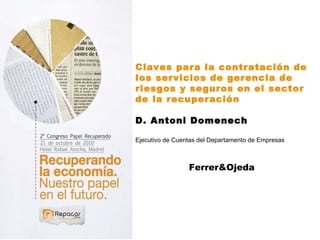 Claves para la contratación de los servicios de gerencia de riesgos y seguros en el sector de la recuperación D. Antoni Domenech Ejecutivo de Cuentas del Departamento de Empresas  Ferrer&Ojeda 