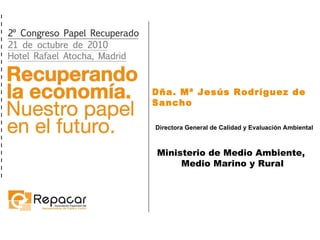 Dña. Mª Jesús Rodríguez de Sancho Directora General de Calidad y Evaluación Ambiental Ministerio de Medio Ambiente,  Medio Marino y Rural 
