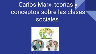 Carlos Marx, teorías y
conceptos sobre las clases
sociales.
 