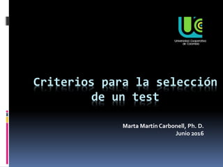 Criterios para la selección
de un test
Marta Martín Carbonell, Ph. D.
Junio 2016
 