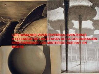 LOS HUMANOS VIVEN DIVERSAS AVENTURAS  A LO LARGO DE LAS ETAPAS DE LA COLONIZACION  DESCUBRIENDO LOS MISTERIOS QUE HAY EN  MARTE. 