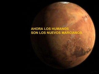 AHORA LOS HUMANOS SON LOS NUEVOS MARCIANOS. 
