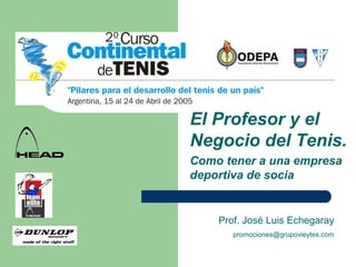 El Profesor y el
Negocio del Tenis.
Como tener a una empresa
deportiva de socia
Prof. José Luis Echegaray
promociones@grupovieytes.com
 