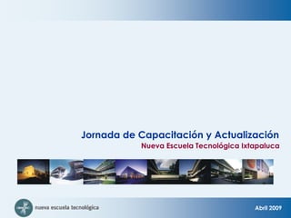 Jornada de Capacitación y Actualización
           Nueva Escuela Tecnológica Ixtapaluca




                                        Abril 2009
 