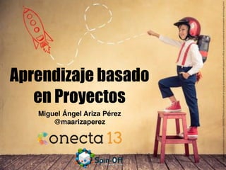 Aprendizaje basado
en Proyectos
Miguel Ángel Ariza Pérez
@maarizaperez
http://www.shutterstock.com/es/pic-326465078/stock-photo-portrait-of-young-businessman-with-jetpack-in-ofﬁce-success-creative-and-innovation-technology.html
 