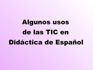 Algunos usos  de las TIC en  Didáctica de Español   