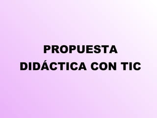 PROPUESTA DIDÁCTICA CON TIC 
