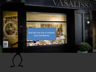 Acá hay una voy a comprar
unos bombones
 