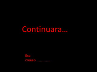 Continuara…
Eso
creeeo……………..
 