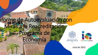 nforme de Autoevaluación con
Miras a la Reacreditación
Programa de
Economía
Julio de 2022
 