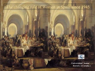 Thechanging role of Women in Spainsince 1945 Universidad  Senior    Ferrol ( A Coruña ) 