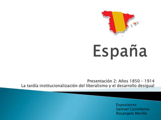 Presentación 2: Años 1850 – 1914
La tardía institucionalización del liberalismo y el desarrollo desigual
Expositores:
Samuel Castellanos
Rosangela Morillo
 