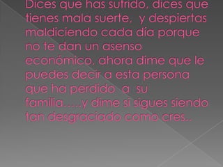 Dices que has sufrido, dices que tienes mala suerte,  y despiertas maldiciendo cada día porque no te dan un asenso económico, ahora dime que le puedes decir a esta persona que ha perdido  a  su familia…..y dime si sigues siendo tan desgraciado como cres..