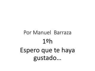 Por Manuel Barraza
1ºh
Espero que te haya
gustado…
 